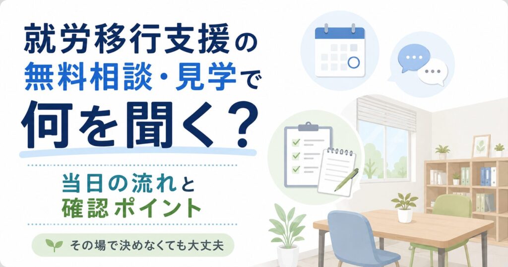 就労移行支援の無料相談・見学で何を聞く？当日の流れと確認ポイント